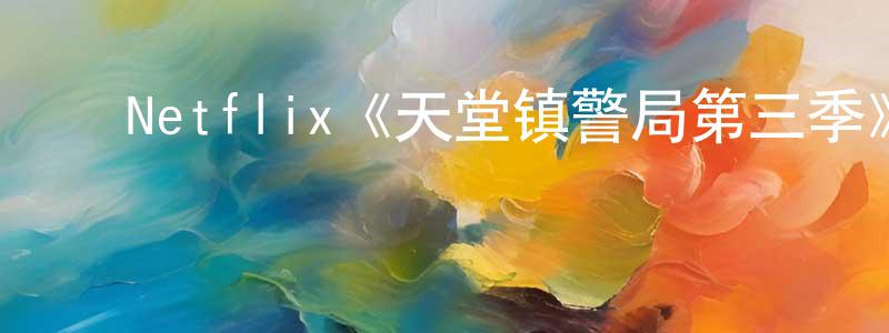 ﻿Netflix《天堂镇警局第三季》迅雷下载/在线观看/百度云-动漫/卡通-美剧天堂 ﻿陈祥辉的blog